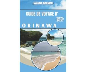 GUIDE DE VOYAGE D'OKINAWA 2026-2027: Itinéraires détaillés, suggestions de restaurants et conseils de transport pour Naha, excursions d'île en île et au-delà