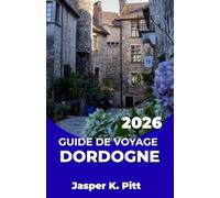 GUIDE DE VOYAGE DORDOGNE 2026: Concevez un itinéraire champêtre relaxant avec des routes panoramiques, des sentiers de randonnée, des événements ... intelligente adaptée à tous les budgets.