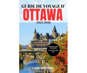 GUIDE DE VOYAGE D'OTTAWA 2025-2026: Explorez Les Meilleures Attractions, Restaurants, Boutiques Et Expériences Culturelles De La Capitale Du Canada