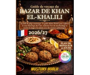 Guide de voyage du bazar de Khan el-Khalili: Au-delà du piège touristique : le guide ultime d’initié pour explorer le cœur historique du Caire, ... à la maison avec des recettes authentiques.
