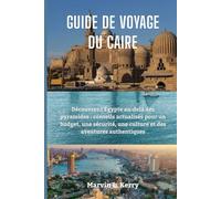 GUIDE DE VOYAGE DU CAIRE: Découvrez l'Égypte au-delà des pyramides : conseils actualisés pour un budget, une sécurité, une culture et des aventures authentiques