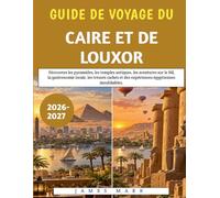 Guide De Voyage Du Caire Et De Louxor 2026-2027: Découvrez les pyramides, les temples antiques, les aventures sur le Nil, la gastronomie locale, les ... et des expériences égyptiennes inoubliables.