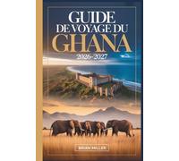 Guide de voyage du Ghana 2026-2027: Explorer Accra, le château de Cape Coast, le château d'Elmina, le parc national de Kakum, le patrimoine ashanti de ... région de la Volta et les plages d'Ada Foah