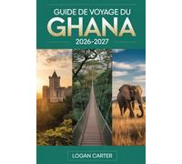 GUIDE DE VOYAGE DU GHANA 2026-2027: Guide du visiteur pour la première fois des châteaux d'Accra, Cape Coast et Elmina, du Kakum Canopy Walkway, de ... de Mole, du lac Volta, des cascades de Wli...