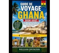 Guide de voyage du Ghana 2026-2027: Le guide ultime pour une première visite à Accra, Cape Coast et Kumasi : découvrez le château de Cape Coast et le ... national de Kakum, détendez-vous sur la plage