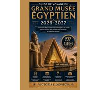 GUIDE DE VOYAGE DU GRAND MUSÉE ÉGYPTIEN 2026-2027: Explorez le plus grand musée archéologique du monde : galeries cachées, plan complet étage par étage et itinéraires détaillés.