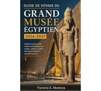 GUIDE DE VOYAGE DU GRAND MUSÉE ÉGYPTIEN 2026-2027: Explorez le plus grand musée archéologique du monde : galeries cachées, itinéraires détaillés et conseils d’experts.