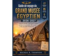 Guide de voyage du Grand Musée égyptien 2026-2027: L'Égypte dévoilée : votre guide complet du pays des pyramides, des temples et des merveilles intemporelles