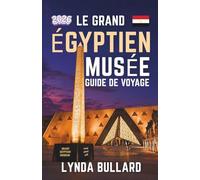 GUIDE DE VOYAGE DU GRAND MUSÉE ÉGYPTIEN 2026: Explorez la beauté époustouflante du plus grand musée archéologique du monde