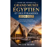 Guide de voyage du Grand Musée égyptien et des pyramides 2026-2027: Guide pratique des trésors de Gizeh, astuces pour économiser, hébergements de luxe ... sans faille pour le voyageur moderne