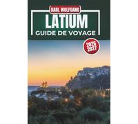 GUIDE DE VOYAGE DU LATIUM 2026-2027: Explorez Rome et le Latium, l'histoire ancienne, les joyaux cachés, les beaux villages, les plages, la gastronomie, la culture et des itinéraires parfaits