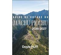 Guide de voyage du Machu Picchu 2026-2027: Histoire, culture et logistique pratique pour explorer la cité inca perdue et les hautes terres pé-ruviennes