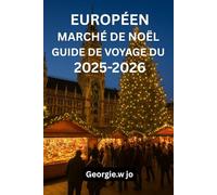 GUIDE DE VOYAGE DU MARCHÉ DE NOËL EUROPÉEN 2005-2006: « Un voyage magique à travers les traditions festives, les délices culinaires et les merveilles hivernales de l'Europe »