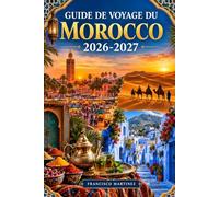 Guide de voyage du Morocco 2026-2027: Explorez Marrakech, Fès et le Sahara : cités impériales, aventures dans le désert et trésors culturels, avec des conseils pratiques et des itinéraires suggérés