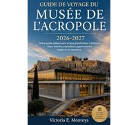 GUIDE DE VOYAGE DU MUSÉE DE L'ACROPOLE 2026-2027: Votre guide antique vers le plus grand trésor d'Athènes : visas, histoire, expositions, gastronomie, hôtels et vie nocturne.