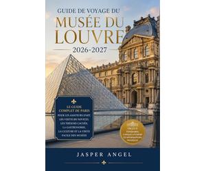 Guide de voyage du musée du Louvre 2026-2027: Le guide complet de Paris pour les amateurs d'art, les visiteurs novices, les trésors cachés, la gastronomie, la culture et la visite facile des musées