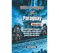 Guide de voyage du Paraguay 2026/2027: Le guide complet d'Asunción : trésors cachés, culture guarani, aventures hors des sentiers battus et bien plus encore