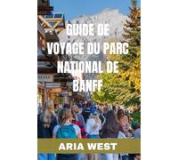 GUIDE DE VOYAGE DU PARC NATIONAL DE BANFF: Explorez le cœur des Rocheuses canadiennes : un voyage à travers le temps et la nature pour découvrir la ... sauvage tranquille et ses sommets majestueux.