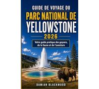 GUIDE DE VOYAGE DU PARC NATIONAL DE YELLOWSTONE 2026: Votre guide pratique des geysers, de la faune et de l'aventure