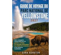 GUIDE DE VOYAGE DU PARC NATIONAL DE YELLOWSTONE 2027: Votre compagnon indispensable pour les geysers, la faune, les paysages pittoresques, les sentiers de randonnée et les aventures inoubliables.