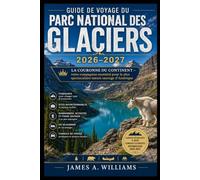 Guide de voyage du parc national des Glaciers 2026-2027: La couronne du continent - votre compagnon essentiel pour la plus spectaculaire nature sauvage d'Amérique