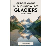 Guide de Voyage du Parc National des Glaciers 2026-2027: Un compagnon pour un visiteur pour la première fois sur la route du soleil, le lac McDonald, ... Grinnell, et les itinéraires les plus pitt