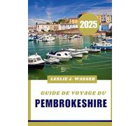 GUIDE DE VOYAGE DU PEMBROKESHIRE 2025.: Votre guide de voyage ultime pour la destination côtière la plus pittoresque du Pays de Galles.