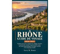 GUIDE DE VOYAGE DU RHÔNE 2026-2027: Explorez Lyon jusqu’à Avignon à travers les villages viticoles, le patrimoine romain, la gastronomie locale, les ... haltes méconnues et des itinéraires faciles