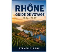 Guide de voyage du Rhône 2026-2027: Planifiez vos journées de dégustation autour de Vienne, Tain-l'Hermitage et Gigondas, avec des séjours dans les ... long du fleuve et des conseils de transport