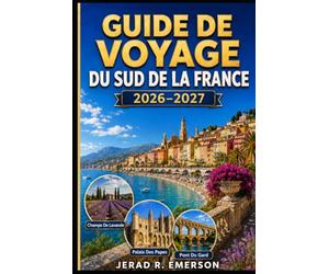 Guide de voyage du sud de la France 2026-2027: Le guide complet de la Provence, de la Côte d'Azur française, de l'Occitanie, des plages ... locale et des road trips pittoresques.