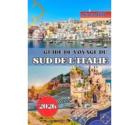 GUIDE DE VOYAGE DU SUD DE L'ITALIE 2026: Explorez le cœur de l'Italie du Sud - d'Amalfi à la Sicile, merveilles antiques, villages cachés et rêves côtiers vous attendent