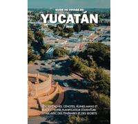 GUIDE DE VOYAGE DU YUCATÁN 2025: Trésors cachés, cénotes, ruines mayas et plages - Votre planificateur d'aventure ultime avec des itinéraires et des secrets locaux