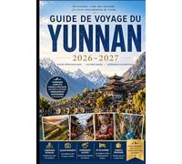 GUIDE DE VOYAGE DU YUNNAN 2026-2027: Explorez Kunming, Dali, Lijiang, Shangri-La, la Gorge du Saut du Tigre, les Terrasses de riz de Yuanyang, ... du Dragon de Jade avec des conseils pratiques