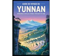 Guide de voyage du Yunnan: Découvrez le pays de l'éternel printemps en Chine: De la surréaliste forêt de pierre et des pentes en terrasses de ... les falaises spectaculaires des gorges....