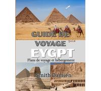 GUIDE DE VOYAGE ÉGYPTE: Un guide complet pour un voyage à travers l'histoire, la culture, la gastronomie, l'hébergement, la sécurité et les conseils essentiels pour bien planifier votre voyage.