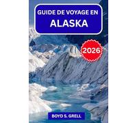 GUIDE DE VOYAGE EN ALASKA 2026: Explorez le Denali, les glaciers et les aurores boréales : randonnées nature, faune sauvage, croisières et conseils d’initiés pour tous les voyageurs