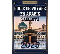 GUIDE DE VOYAGE EN ARABIE SAOUDITE 2025: Votre compagnon indispensable pour explorer le cœur de l'Arabie