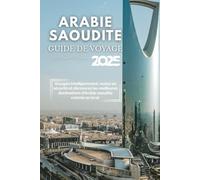 Guide de voyage en Arabie saoudite 2025: Voyagez intelligemment, restez en sécurité et découvrez les meilleures destinations d'Arabie saoudite comme un local
