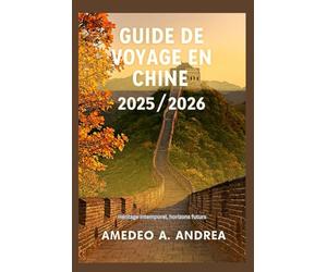 GUIDE DE VOYAGE EN CHINE 2025/2026: Héritage intemporel, horizons futurs
