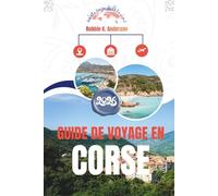 GUIDE DE VOYAGE EN CORSE 2026: Un itinéraire pour les aventures côtières et les escapades en montagne