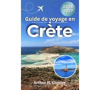 Guide de voyage en Crète 2026-2027: Choisissez votre hébergement, comparez les plages, sites antiques, routes côtières, cuisine locale, villages et itinéraires faciles de 3, 5, 7 et 10 jours