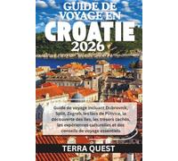 GUIDE DE VOYAGE EN CROATIE 2026: Guide de voyage incluant Dubrovnik, Split, Zagreb, les lacs de Plitvice, la découverte des îles, les trésors cachés, ... et des conseils de voyage essentiels