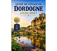 Guide de voyage en Dordogne 2026-2027: Châteaux, grottes et villages médiévaux le long de la vallée du Périgord