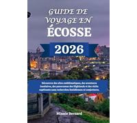 GUIDE DE VOYAGE EN ÉCOSSE 2026: Découvrez des sites emblématiques, des aventures insulaires, des panoramas des Highlands et des récits captivants sans recherches fastidieuses ni conjectures.