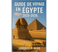 GUIDE DE VOYAGE EN ÉGYPTE 2025-2026: Des pyramides emblématiques aux évasions de la mer Rouge