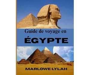 GUIDE DE VOYAGE EN ÉGYPTE 2025: Le guide essentiel d'une terre légendaire, des merveilles antiques et de la magie de l'Égypte, du Caire au Nil, des pyramides, des temples et au-delà.