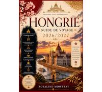 GUIDE DE VOYAGE EN HONGRIE 2026/2027: Un guide de voyage complet sur les meilleures attractions, les trésors cachés, la culture locale, la cuisine ... les astuces budgétaires et des exemples d'i
