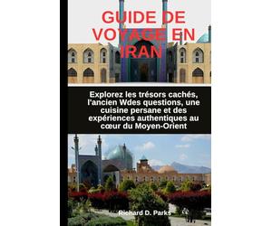 GUIDE DE VOYAGE EN IRAN: Explorez les trésors cachés, l'ancien Wdes questions, une cuisine persane et des expériences authentiques au cœur du Moyen-Orient