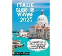 GUIDE DE VOYAGE EN ITALIE 2025: Un voyage à travers les villes, la campagne, les saveurs et la beauté intemporelle de l'Italie
