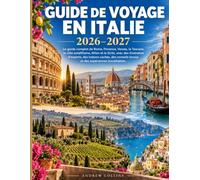 GUIDE DE VOYAGE EN ITALIE 2026-2027: Le guide complet de Rome, Florence, Venise, la Toscane, la côte amalfitaine, Milan et la Sicile, avec des ... locaux et des expériences inoubliables.